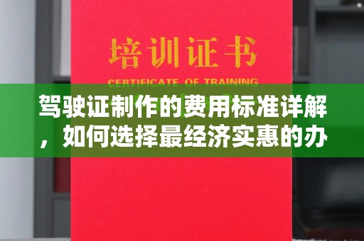 龙陵驾驶证制作的费用标准详解，如何选择最经济实惠的办理方式